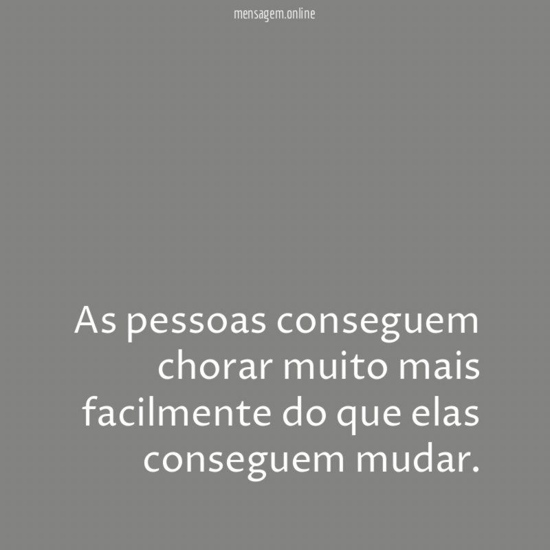 As pessoas conseguem chorar muito mais facilmente do que elas conseguem mudar