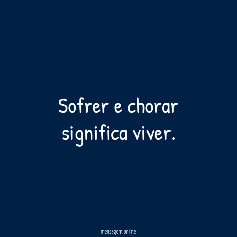 Sofrer e chorar significa viver