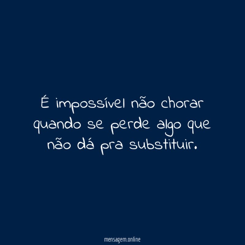 É impossível não chorar quando se perde algo