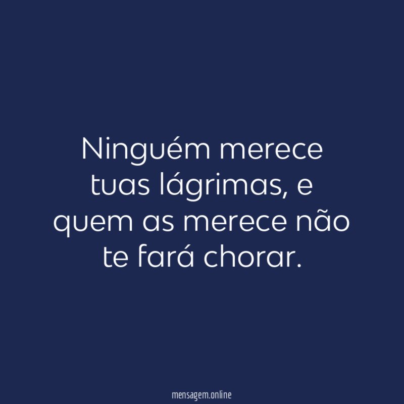 Ninguém merece tuas lágrimas