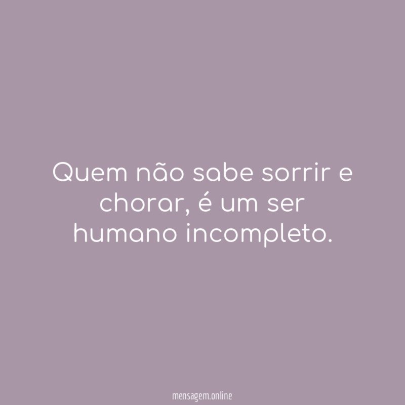 Quem não sabe sorrir e chorar