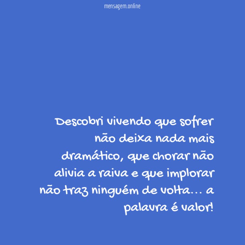 Descobri vivendo que sofrer não deixa nada mais dramático