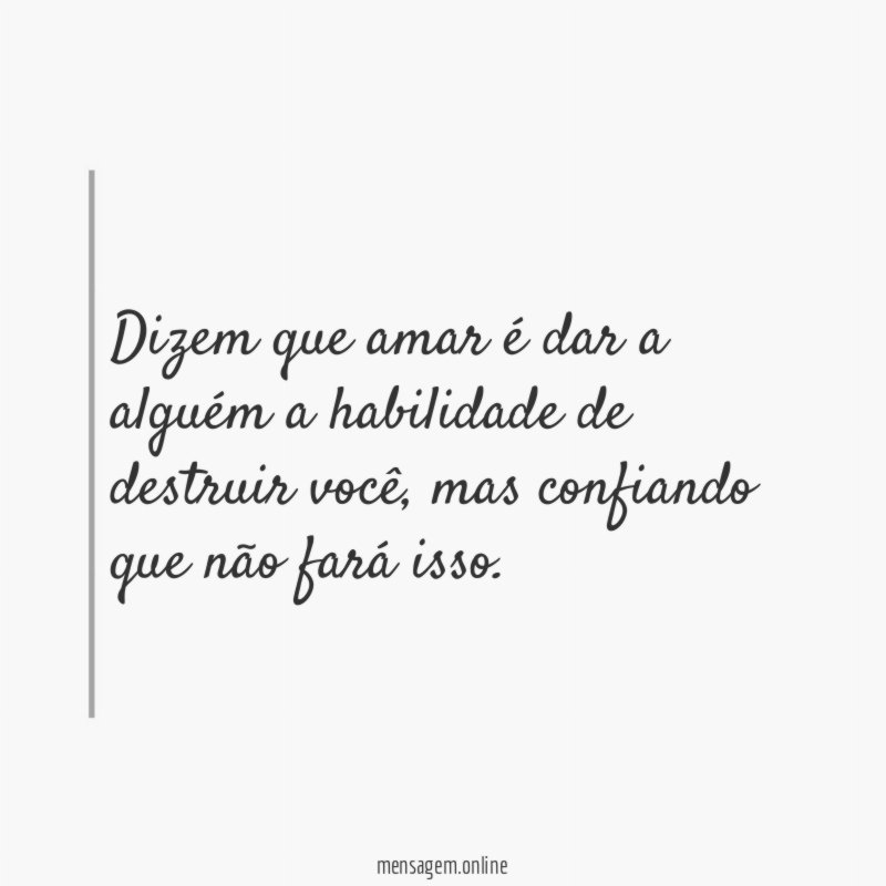 Dizem que amar é dar a alguém a habilidade de destruir você