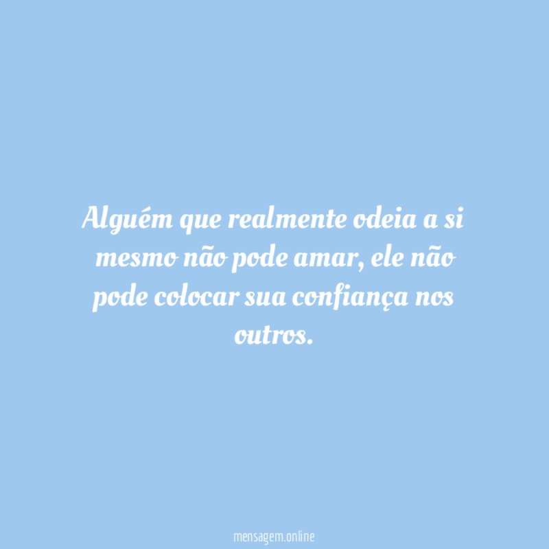 Alguém que realmente odeia a si mesmo não pode amar