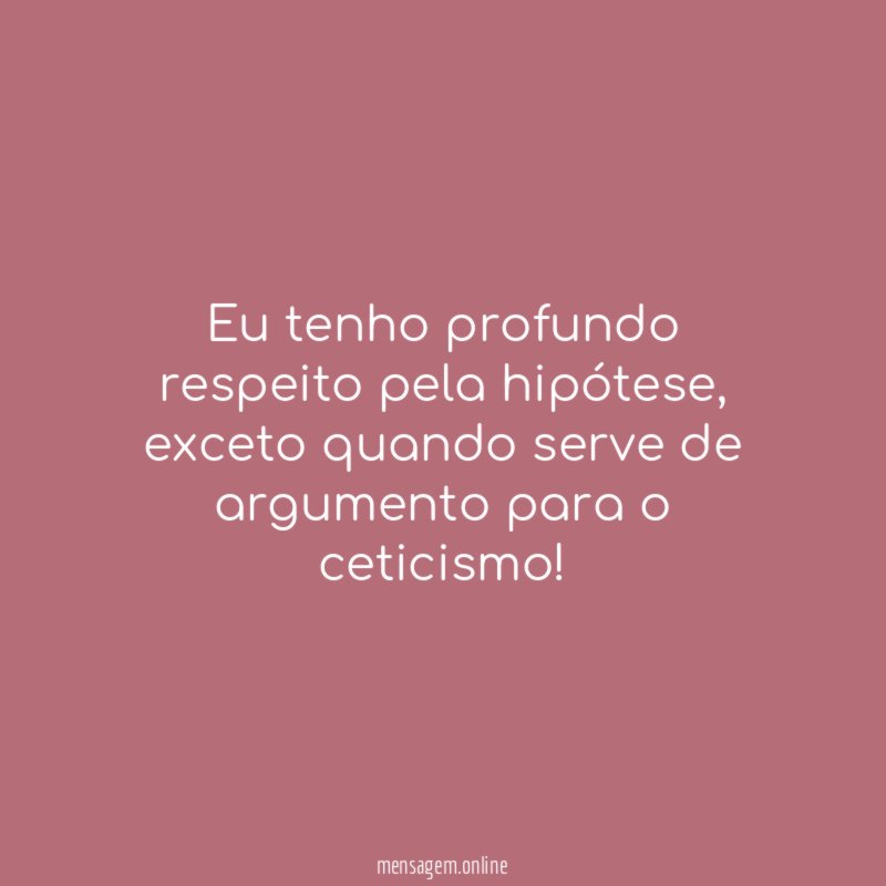 Eu tenho profundo respeito pela hipótese