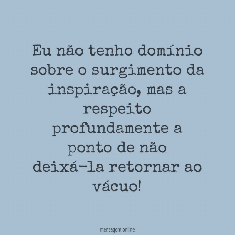 Eu não tenho domínio sobre o surgimento da inspiração