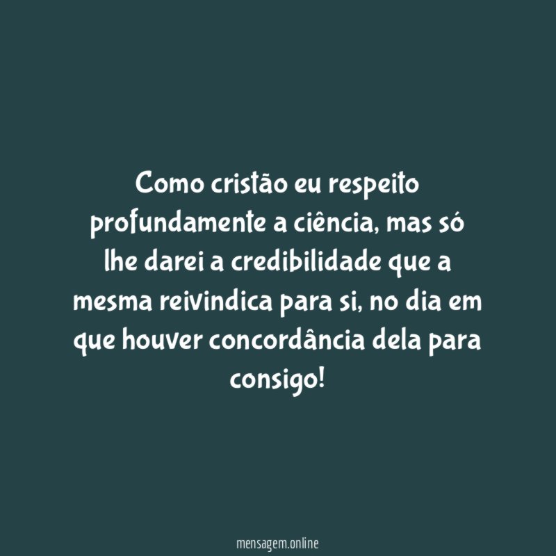 Como cristão eu respeito profundamente a ciência
