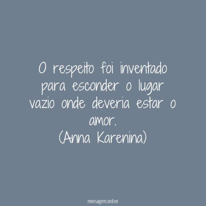 O respeito foi inventado para esconder o lugar vazio onde deveria estar o amor.