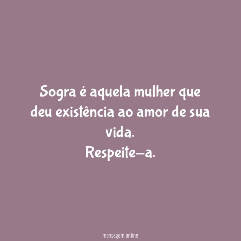 Sogra é aquela mulher que deu existência ao amor de sua vida