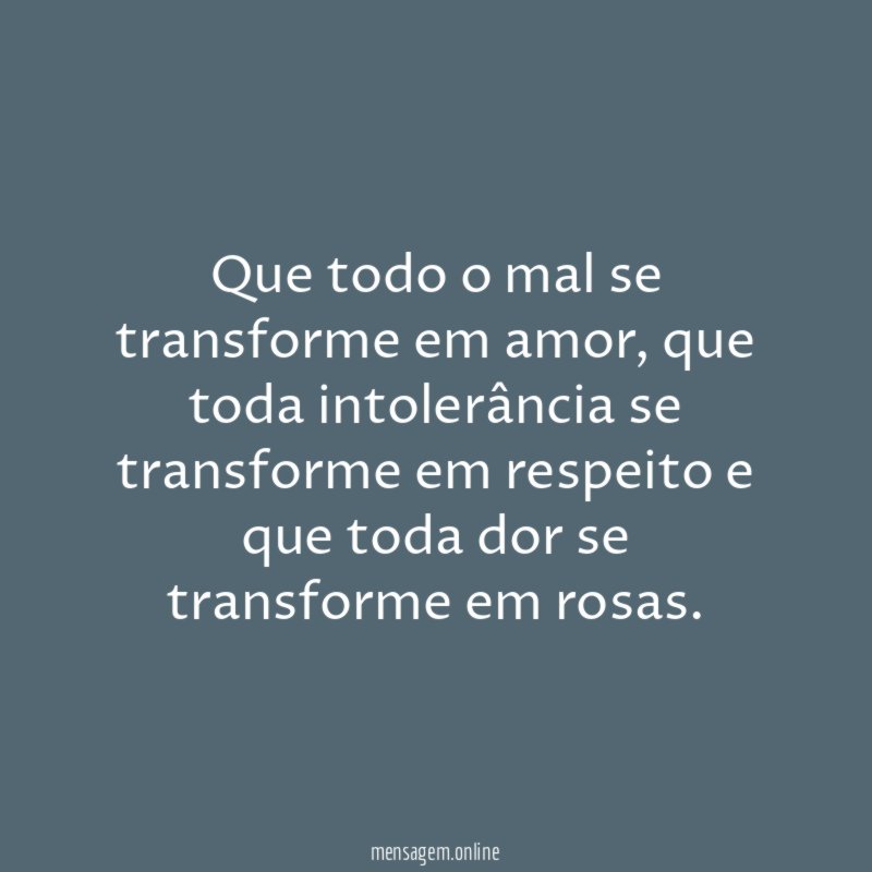 Que todo o mal se transforme em amor