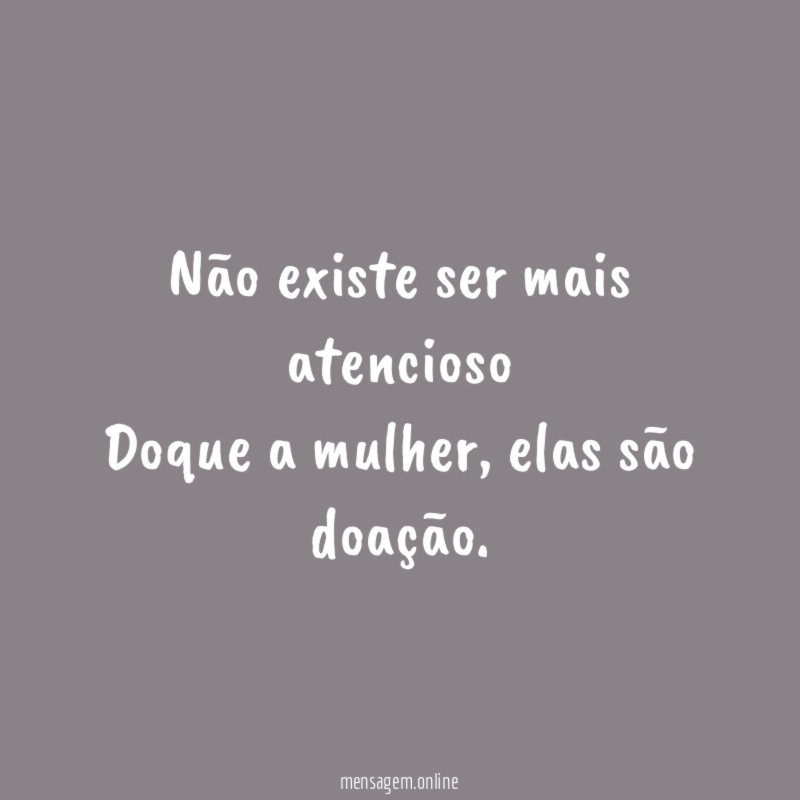 Não existe ser mais atencioso Doque a mulher