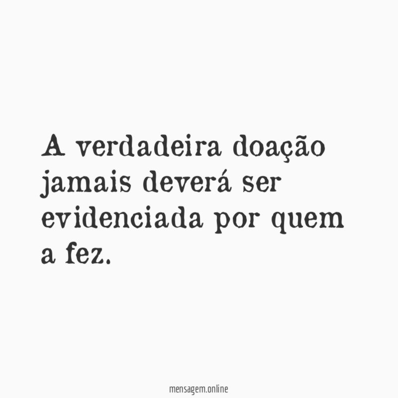 A verdadeira doação jamais deverá ser evidenciada por quem a fez