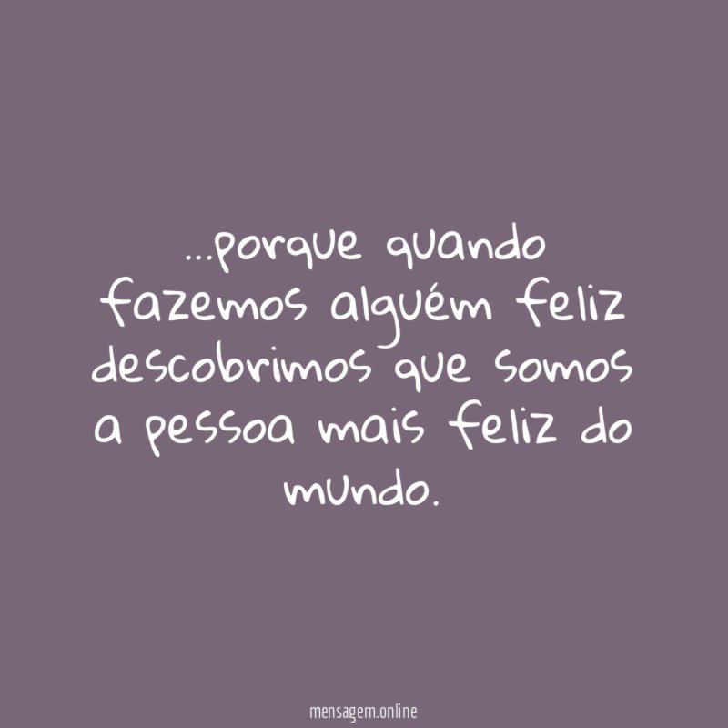 porque quando fazemos alguém feliz descobrimos que somos