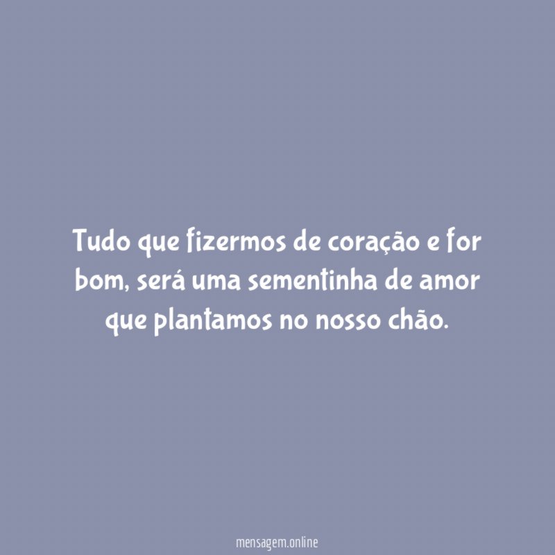 Tudo que fizermos de coração e for bom