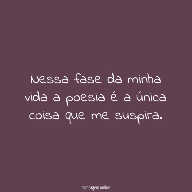 Nessa fase da minha vida a poesia é