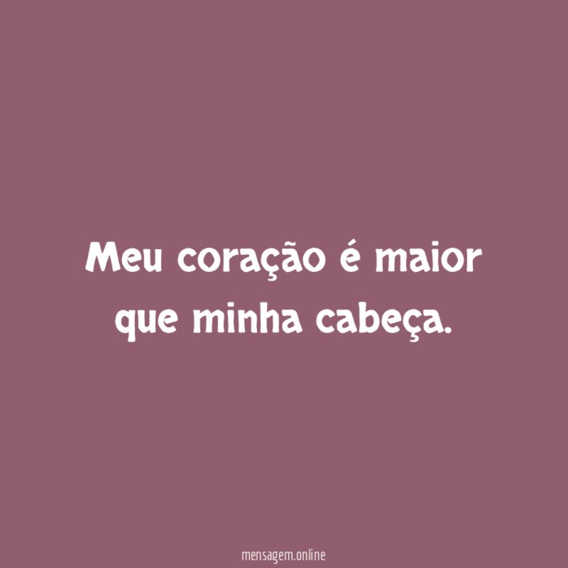 Meu coração é maior que minha cabeça