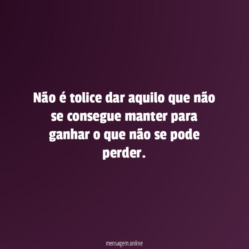 Não é tolice dar aquilo que não se