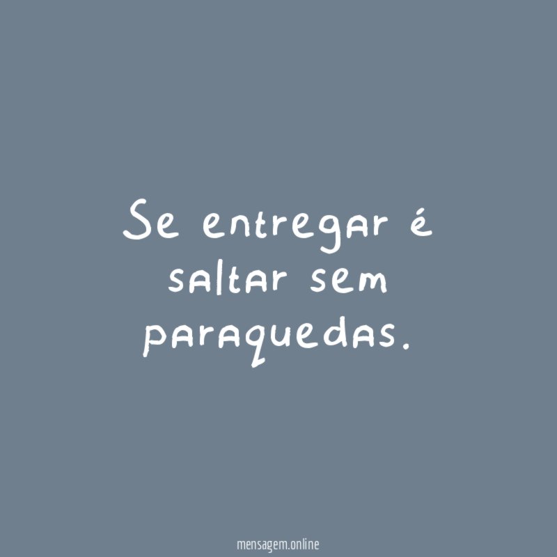 Se entregar é saltar sem paraquedas