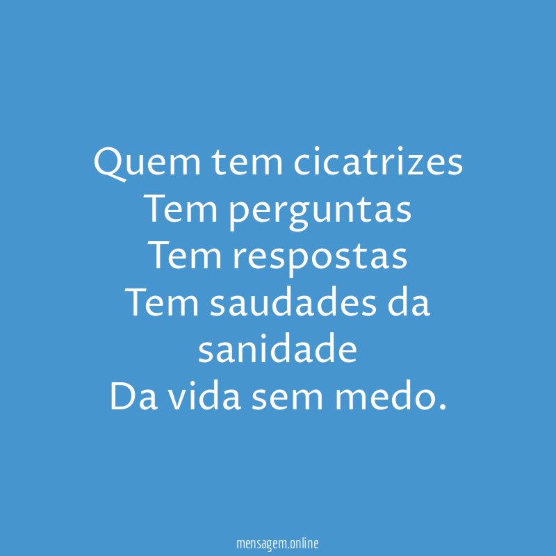 Quem tem cicatrizes Tem perguntas Tem respostas Tem saudades da sanidade Da
