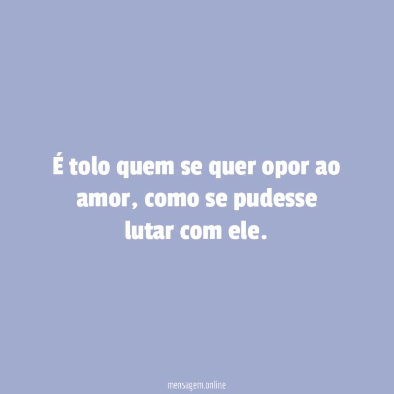 É tolo quem se quer opor ao amor