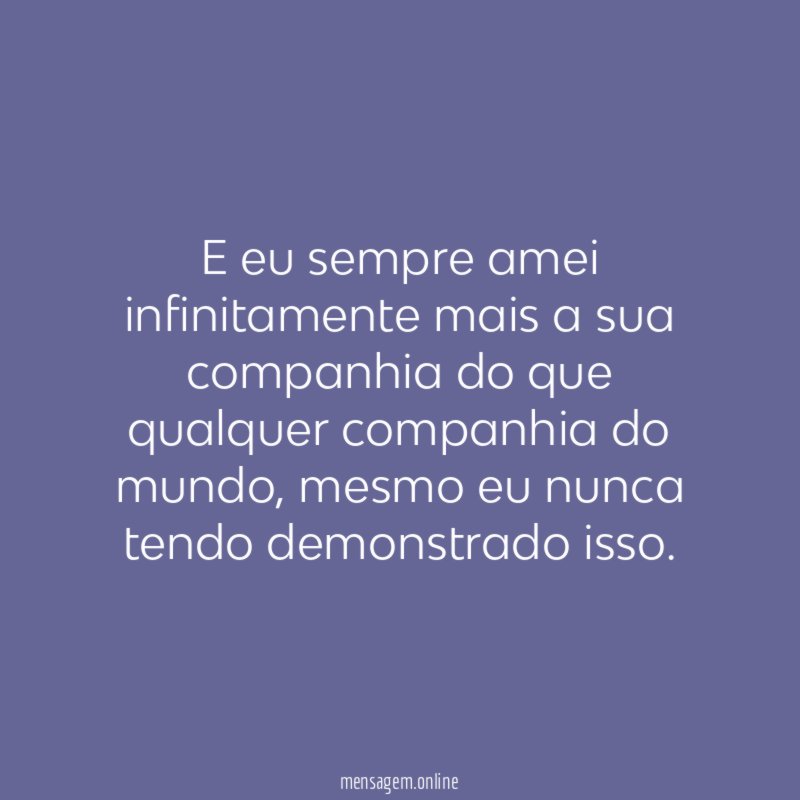 E eu sempre amei infinitamente mais a sua