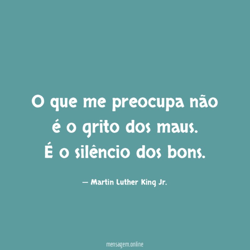 O que me preocupa não é o grito dos maus
