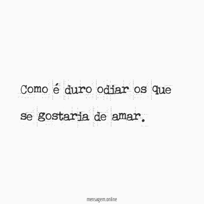 Como é duro odiar os que se gostaria de amar