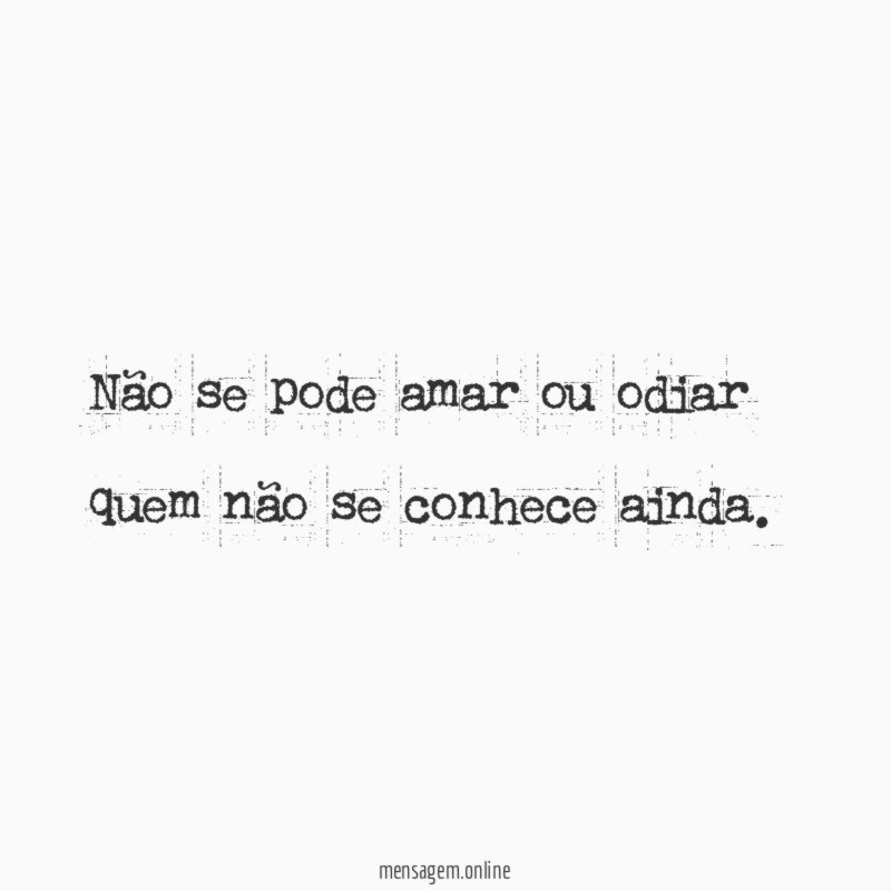 Não se pode amar ou odiar quem não