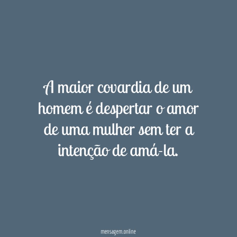 A maior covardia de um homem é despertar