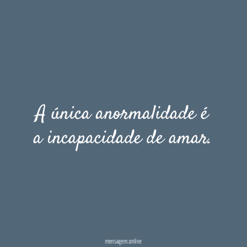 A única anormalidade é a incapacidade de amar