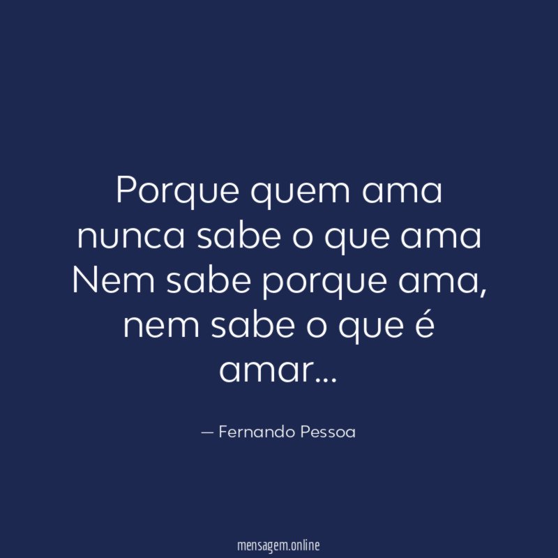 Porque quem ama nunca sabe o que ama Nem sabe porque ama