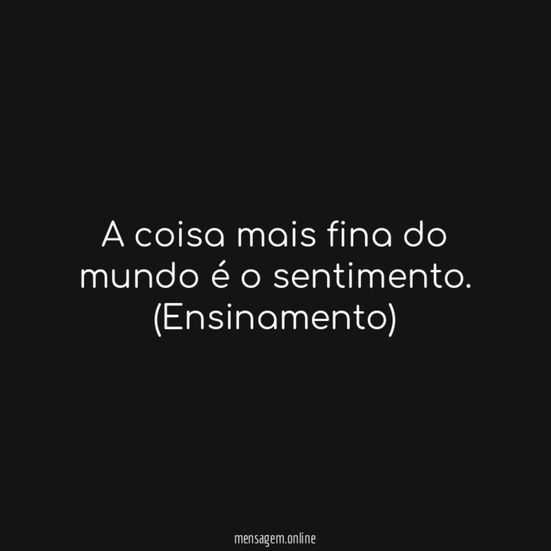 A coisa mais fina do mundo é o sentimento