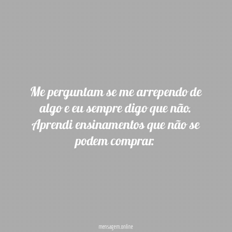 Me perguntam se me arrependo de algo