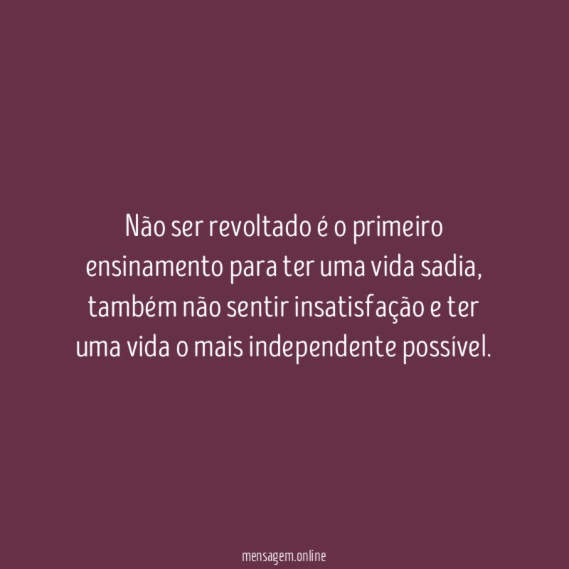 Não ser revoltado é o primeiro ensinamento para ter uma vida sadia