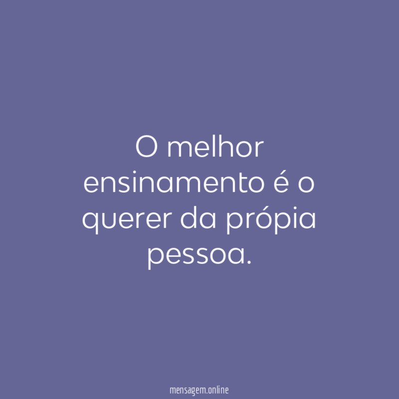 O melhor ensinamento é o querer da própia pessoa