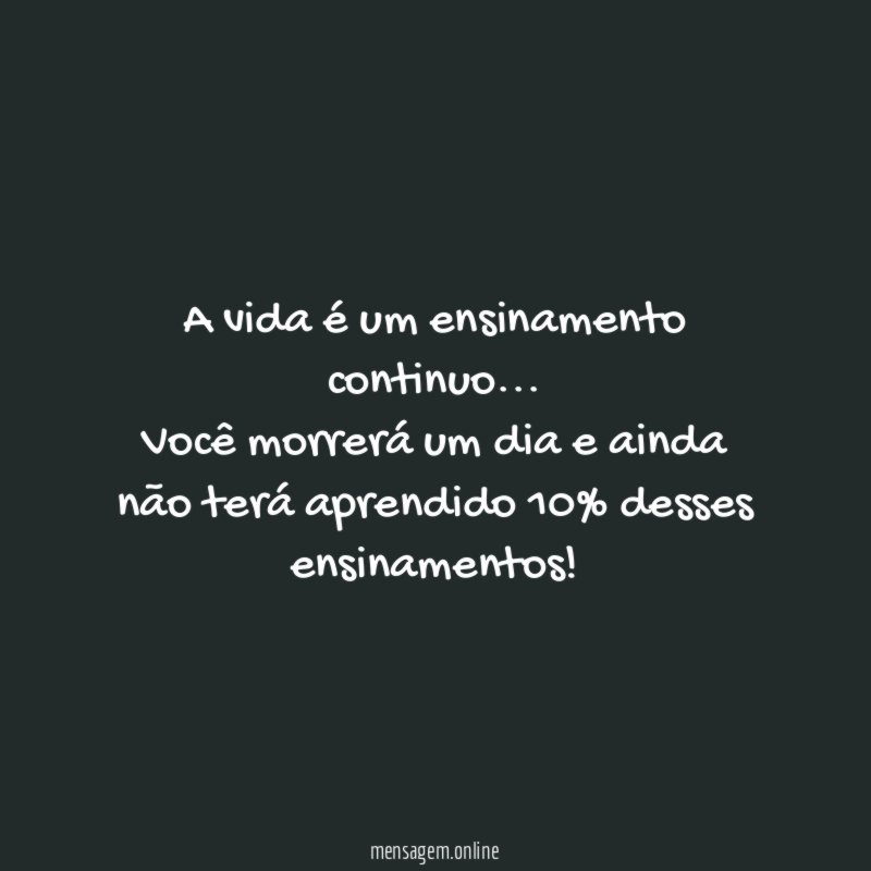 A vida é um ensinamento continuo