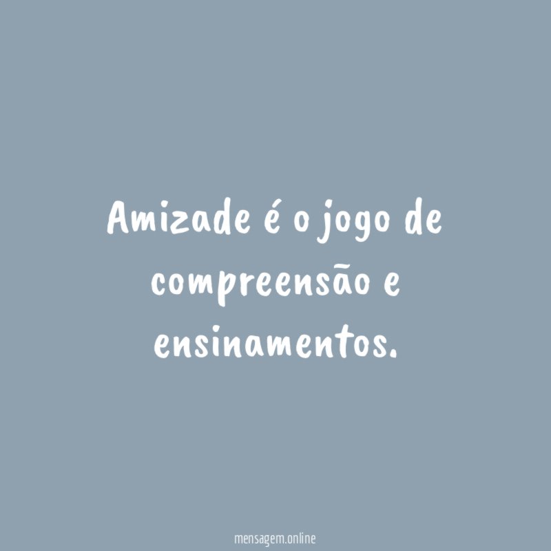 Amizade é o jogo de compreensão e ensinamentos