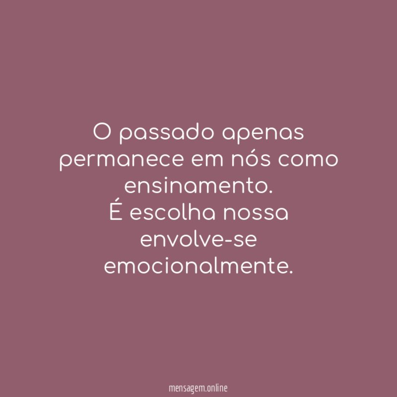 O passado apenas permanece em nós como ensinamento