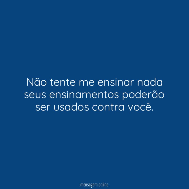 Não tente me ensinar nada seus ensinamentos poderão