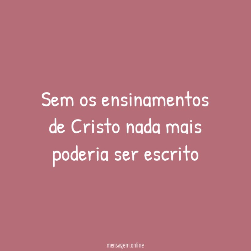 Sem os ensinamentos de Cristo nada mais poderia ser escrito