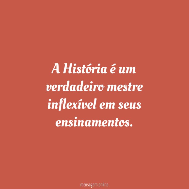 A História é um verdadeiro mestre inflexível em seus ensinamentos