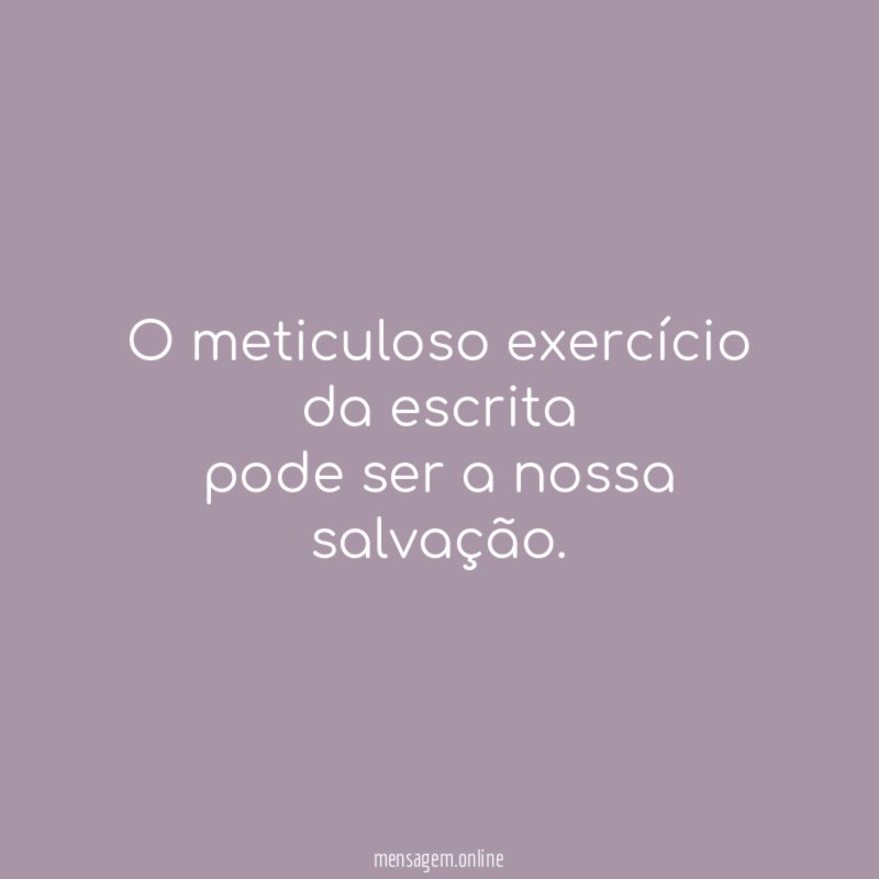 O meticuloso exercício da escrita pode ser a nossa salvação