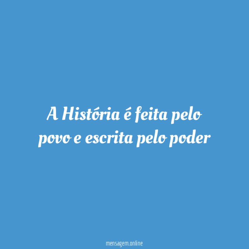 A História é feita pelo povo e escrita pelo poder"