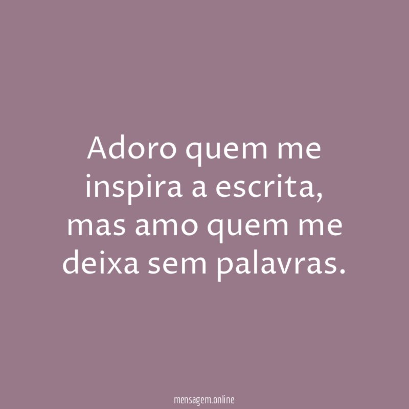Adoro quem me inspira a escrita