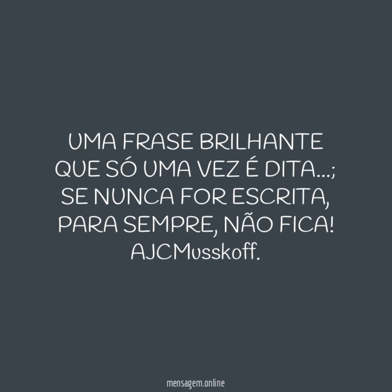 UMA FRASE BRILHANTE QUE SÓ UMA VEZ É DITA