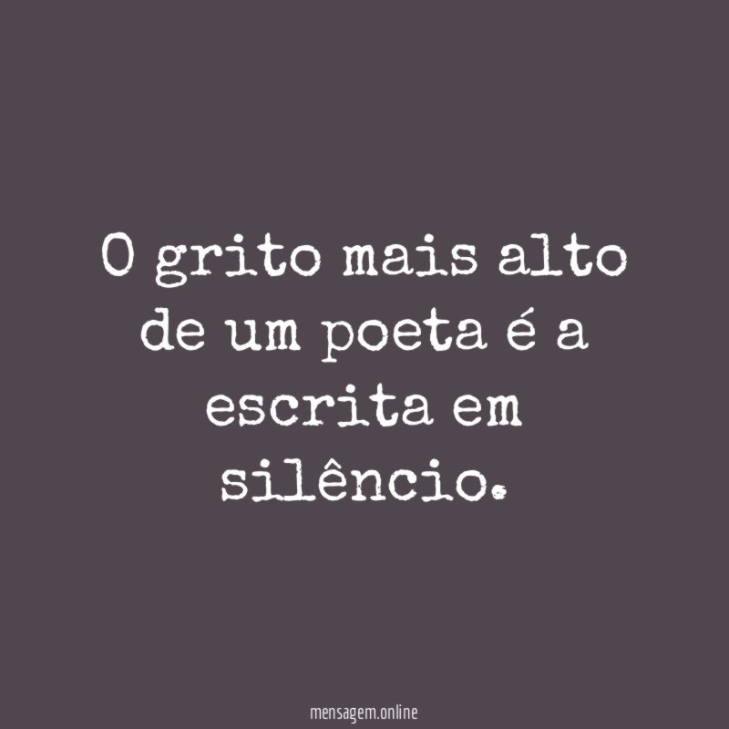 O grito mais alto de um poeta é a escrita em silêncio