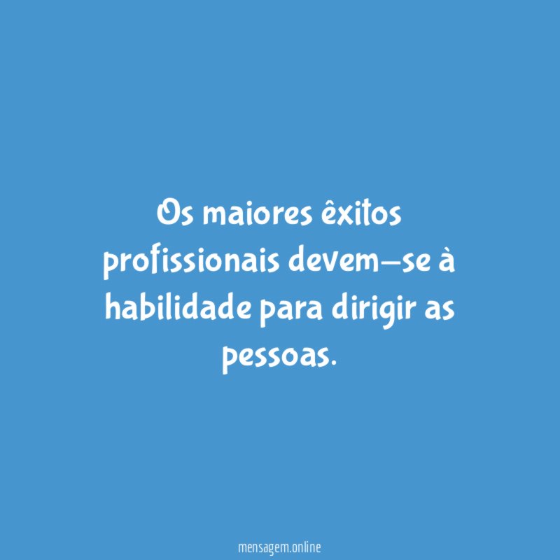 Os maiores êxitos profissionais devem-se à habilidade para dirigir as pessoas