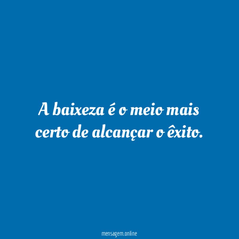 A baixeza é o meio mais certo de alcançar o êxito