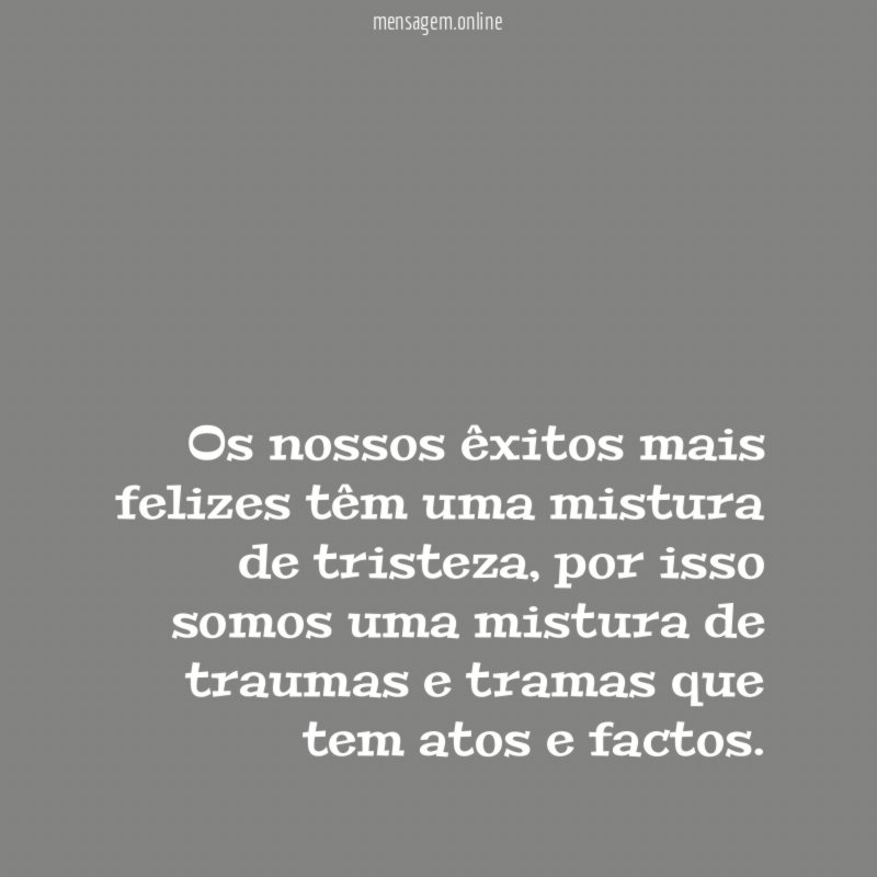 Os nossos êxitos mais felizes têm uma mistura de tristeza