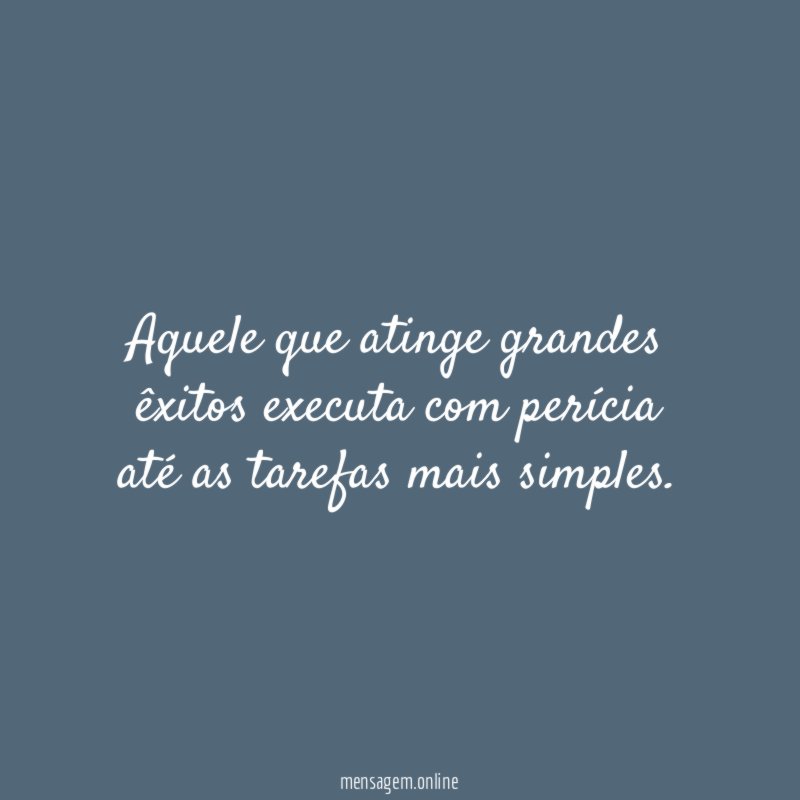 Aquele que atinge grandes êxitos executa com perícia